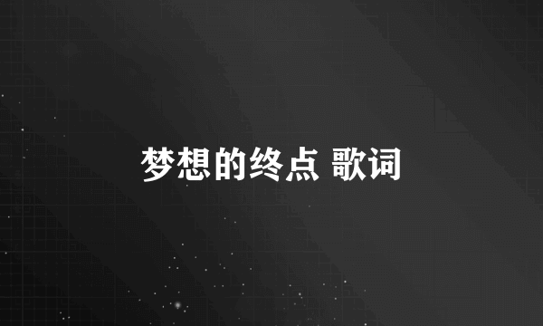 梦想的终点 歌词