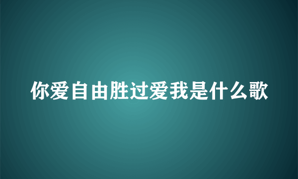 你爱自由胜过爱我是什么歌