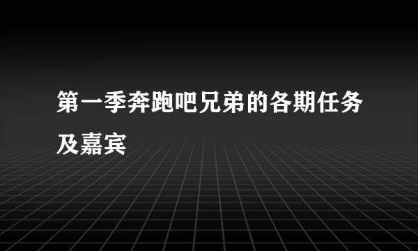 第一季奔跑吧兄弟的各期任务及嘉宾