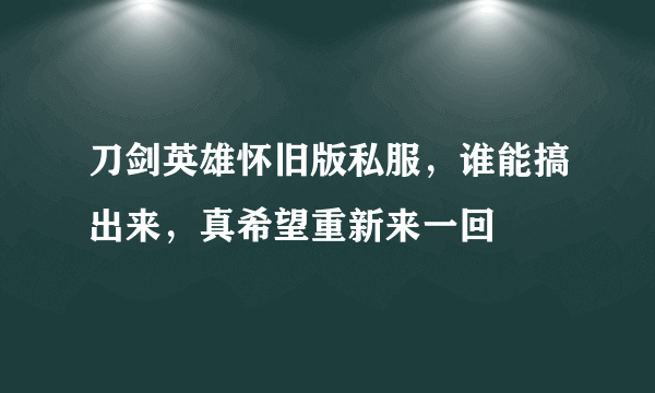 刀剑英雄怀旧版私服，谁能搞出来，真希望重新来一回