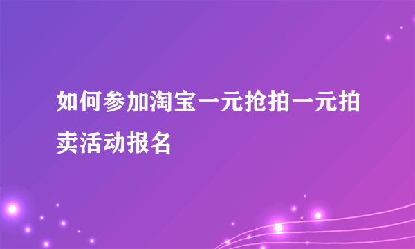 如何参加淘宝一元抢拍一元拍卖活动报名