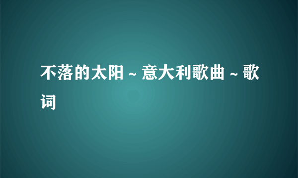 不落的太阳～意大利歌曲～歌词