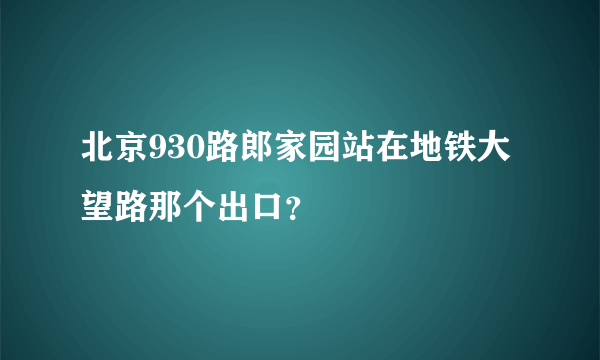 北京930路郎家园站在地铁大望路那个出口？