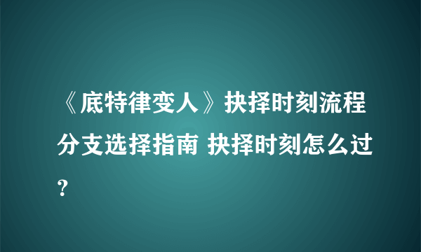 《底特律变人》抉择时刻流程分支选择指南 抉择时刻怎么过？