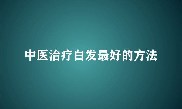 中医治疗白发最好的方法