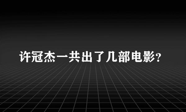 许冠杰一共出了几部电影？