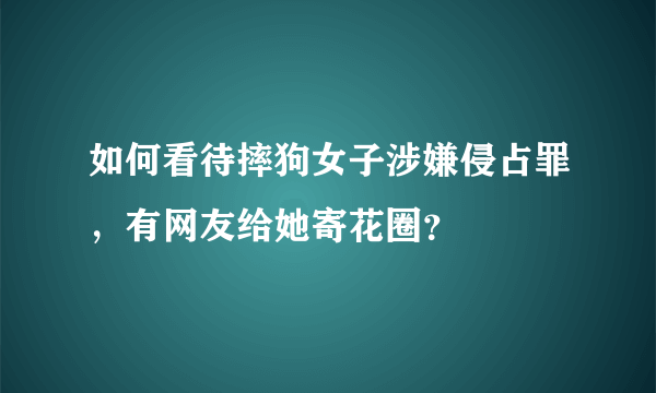 如何看待摔狗女子涉嫌侵占罪，有网友给她寄花圈？