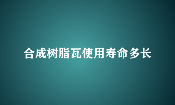 合成树脂瓦使用寿命多长