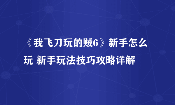 《我飞刀玩的贼6》新手怎么玩 新手玩法技巧攻略详解