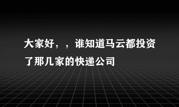 大家好，，谁知道马云都投资了那几家的快递公司