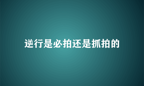 逆行是必拍还是抓拍的