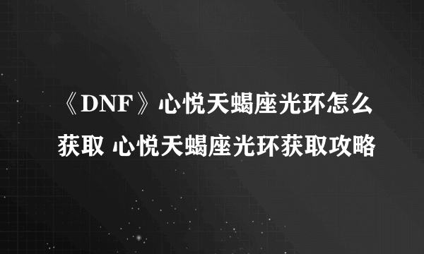 《DNF》心悦天蝎座光环怎么获取 心悦天蝎座光环获取攻略