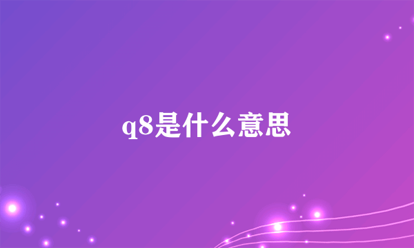 q8是什么意思