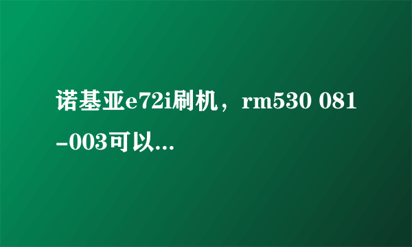 诺基亚e72i刷机，rm530 081-003可以刷091.4么?可以刷不同的code的刷机包么?球科普？