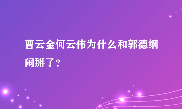 曹云金何云伟为什么和郭德纲闹掰了？