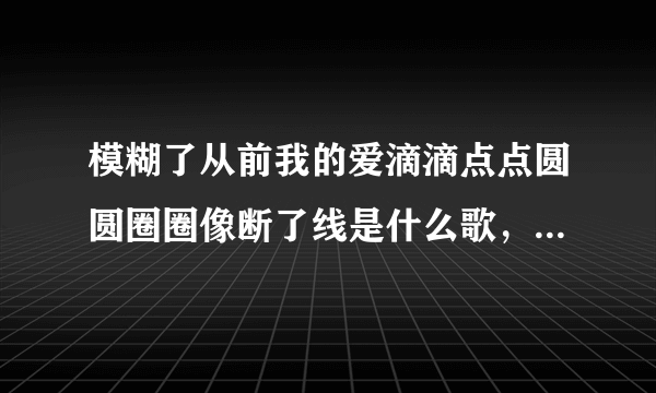 模糊了从前我的爱滴滴点点圆圆圈圈像断了线是什么歌，沦陷歌曲介绍