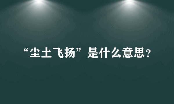 “尘土飞扬”是什么意思？