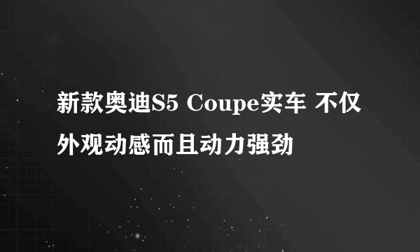 新款奥迪S5 Coupe实车 不仅外观动感而且动力强劲