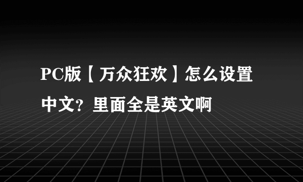 PC版【万众狂欢】怎么设置中文？里面全是英文啊