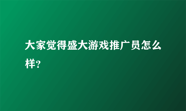 大家觉得盛大游戏推广员怎么样？