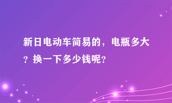 新日电动车简易的，电瓶多大？换一下多少钱呢？