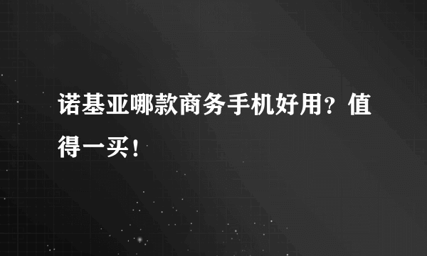 诺基亚哪款商务手机好用？值得一买！