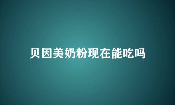 贝因美奶粉现在能吃吗