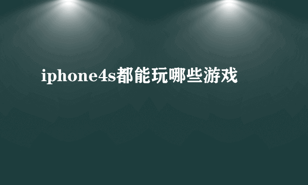 iphone4s都能玩哪些游戏