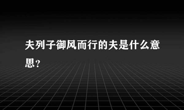 夫列子御风而行的夫是什么意思？