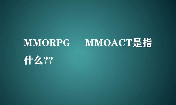 MMORPG     MMOACT是指什么??