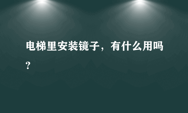 电梯里安装镜子，有什么用吗？