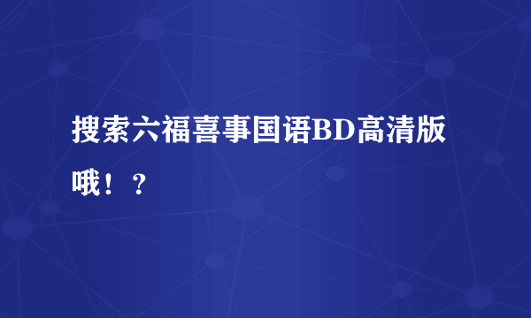 搜索六福喜事国语BD高清版哦！？