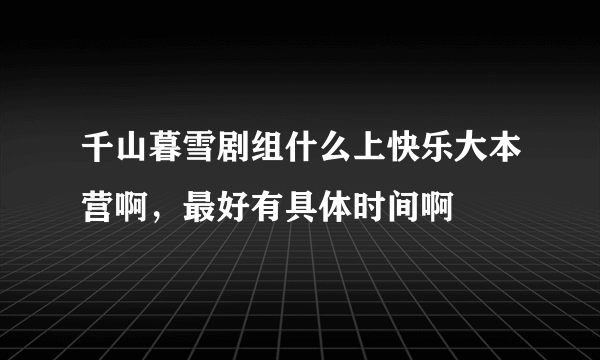 千山暮雪剧组什么上快乐大本营啊，最好有具体时间啊