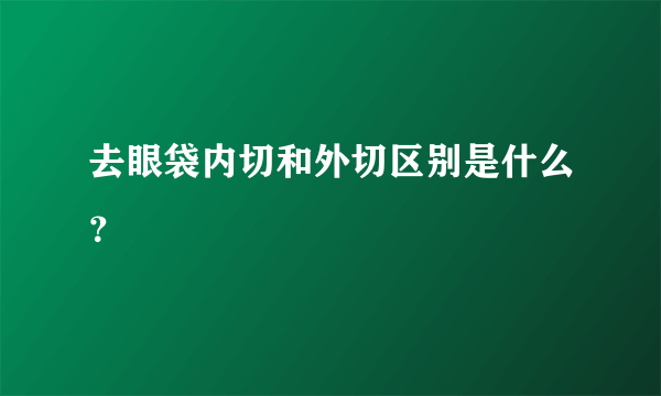 去眼袋内切和外切区别是什么？