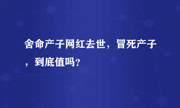 舍命产子网红去世，冒死产子，到底值吗？