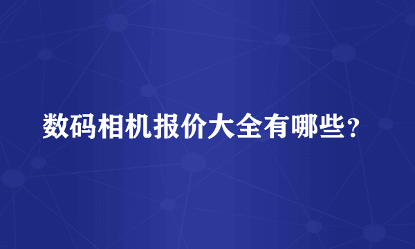 数码相机报价大全有哪些？