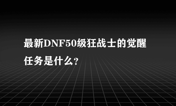 最新DNF50级狂战士的觉醒任务是什么？