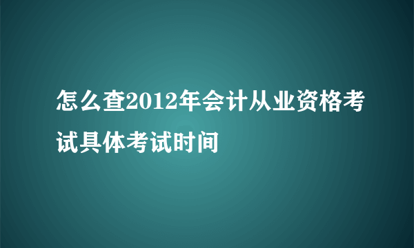 怎么查2012年会计从业资格考试具体考试时间