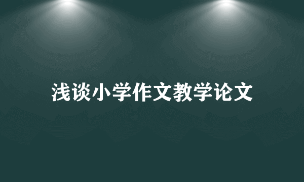 浅谈小学作文教学论文