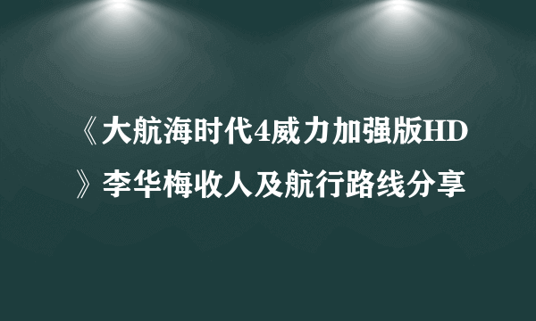 《大航海时代4威力加强版HD》李华梅收人及航行路线分享