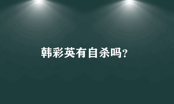 韩彩英有自杀吗？