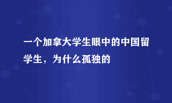 一个加拿大学生眼中的中国留学生，为什么孤独的