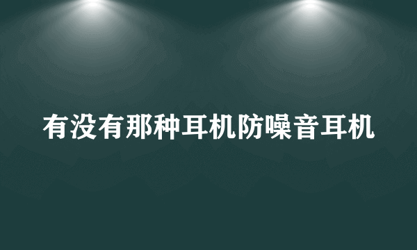 有没有那种耳机防噪音耳机