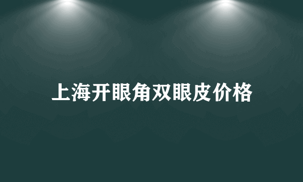 上海开眼角双眼皮价格