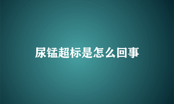 尿锰超标是怎么回事