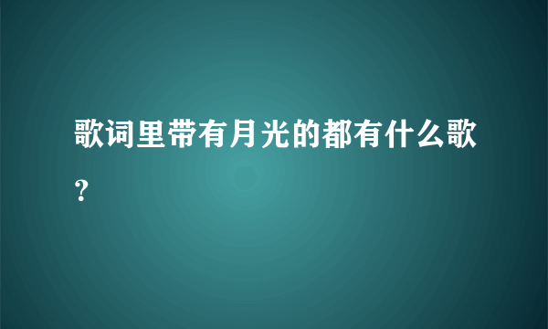 歌词里带有月光的都有什么歌？