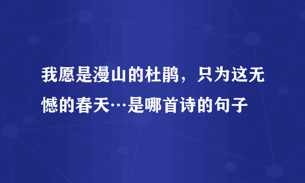 我愿是漫山的杜鹃，只为这无憾的春天…是哪首诗的句子