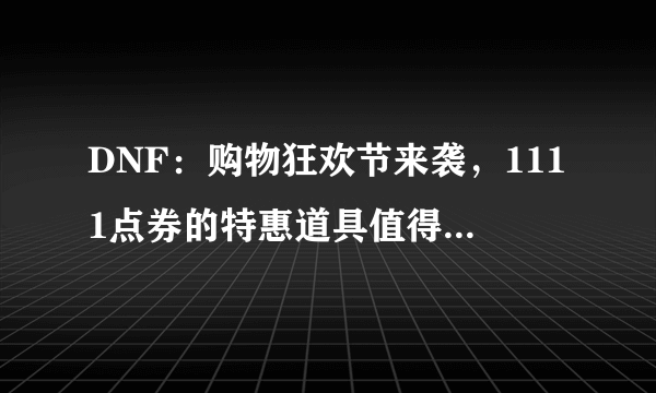 DNF：购物狂欢节来袭，1111点券的特惠道具值得入手吗？