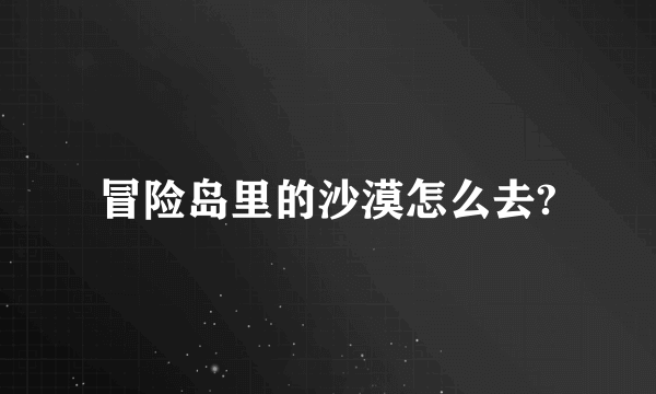 冒险岛里的沙漠怎么去?