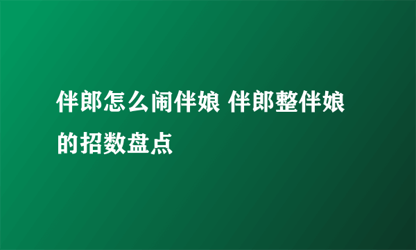 伴郎怎么闹伴娘 伴郎整伴娘的招数盘点